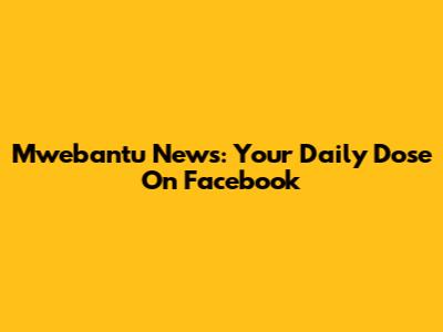 Mwebantu News: Your Daily Dose On Facebook