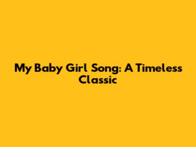 My Baby Girl Song: A Timeless Classic
