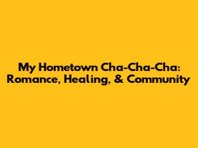 My Hometown Cha-Cha-Cha: Romance, Healing, & Community