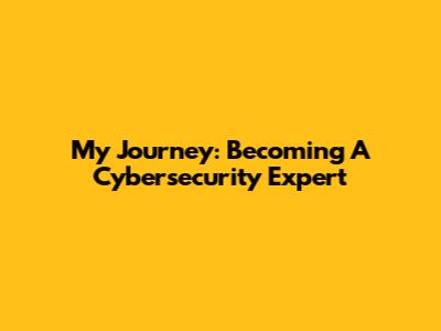 My Journey: Becoming A Cybersecurity Expert