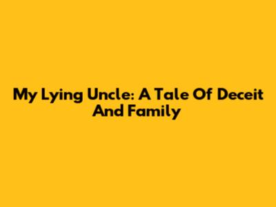 My Lying Uncle: A Tale Of Deceit And Family