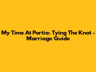 My Time At Portia: Tying The Knot - Marriage Guide