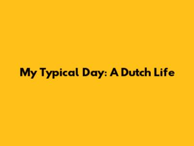 My Typical Day: A Dutch Life