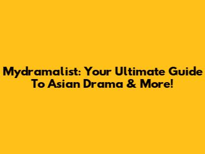 Mydramalist: Your Ultimate Guide To Asian Drama & More!