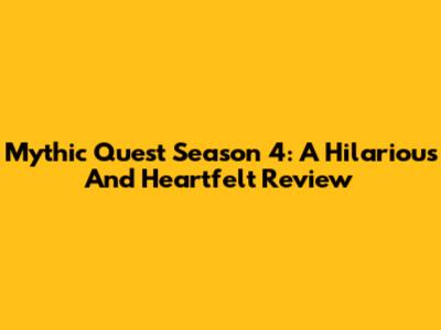 Mythic Quest Season 4: A Hilarious And Heartfelt Review