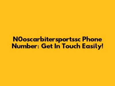 N0oscarbitersportssc Phone Number: Get In Touch Easily!