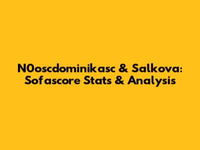 N0oscdominikasc & Salkova: Sofascore Stats & Analysis