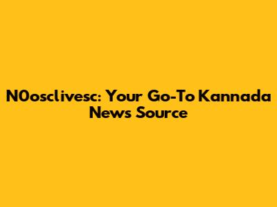 N0osclivesc: Your Go-To Kannada News Source