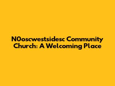 N0oscwestsidesc Community Church: A Welcoming Place