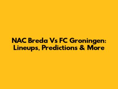 NAC Breda Vs FC Groningen: Lineups, Predictions & More