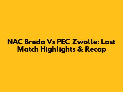 NAC Breda Vs PEC Zwolle: Last Match Highlights & Recap