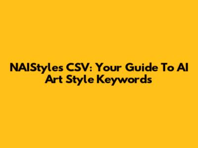 NAIStyles CSV: Your Guide To AI Art Style Keywords