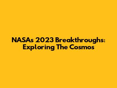 NASA's 2023 Breakthroughs: Exploring The Cosmos