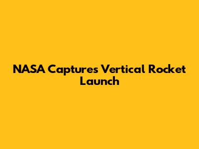 NASA Captures Vertical Rocket Launch
