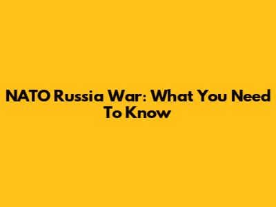 NATO Russia War: What You Need To Know
