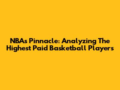 NBA's Pinnacle: Analyzing The Highest Paid Basketball Players