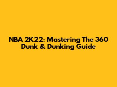 NBA 2K22: Mastering The 360 Dunk & Dunking Guide