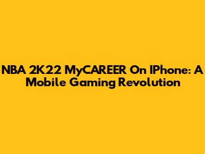 NBA 2K22 MyCAREER On IPhone: A Mobile Gaming Revolution