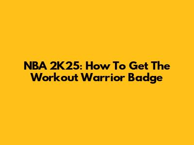 NBA 2K25: How To Get The Workout Warrior Badge