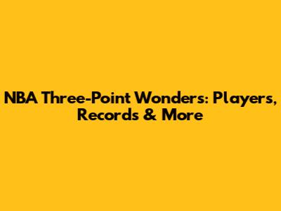 NBA Three-Point Wonders: Players, Records & More