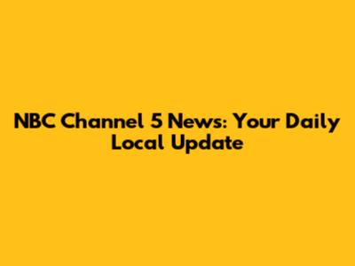 NBC Channel 5 News: Your Daily Local Update