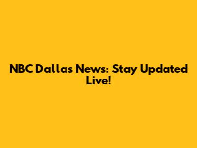 NBC Dallas News: Stay Updated Live!