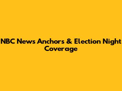 NBC News Anchors & Election Night Coverage