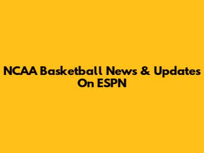 NCAA Basketball News & Updates On ESPN