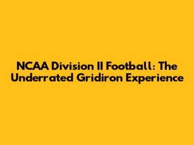 NCAA Division II Football: The Underrated Gridiron Experience