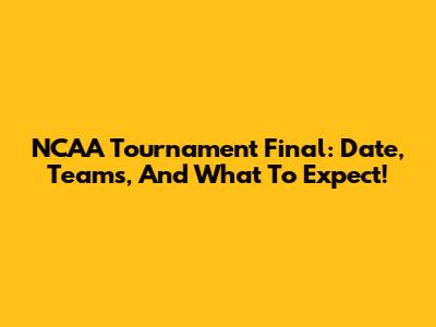 NCAA Tournament Final: Date, Teams, And What To Expect!