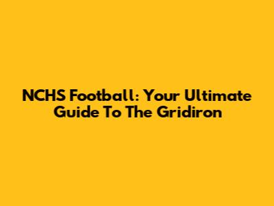 NCHS Football: Your Ultimate Guide To The Gridiron