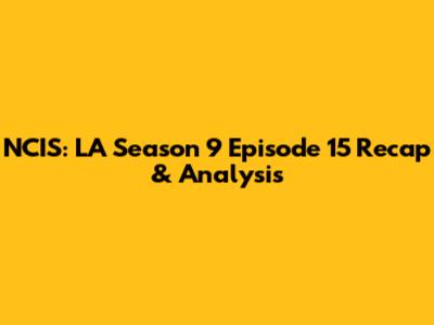 NCIS: LA Season 9 Episode 15 Recap & Analysis