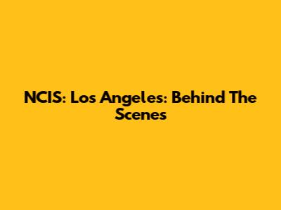 NCIS: Los Angeles: Behind The Scenes