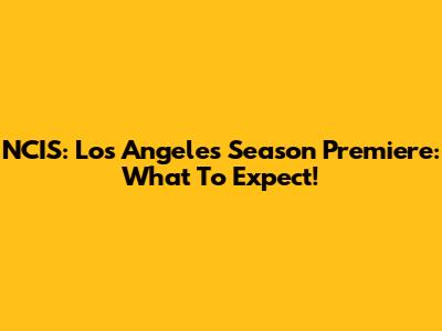 NCIS: Los Angeles Season Premiere: What To Expect!