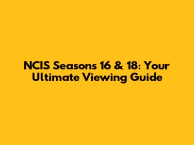 NCIS Seasons 16 & 18: Your Ultimate Viewing Guide