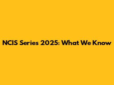 NCIS Series 2025: What We Know
