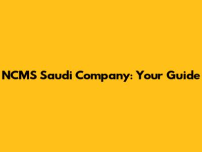 NCMS Saudi Company: Your Guide