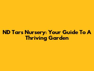 ND Tars Nursery: Your Guide To A Thriving Garden
