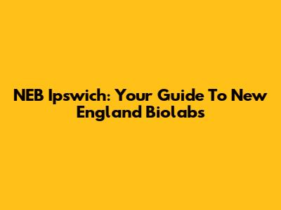 NEB Ipswich: Your Guide To New England Biolabs