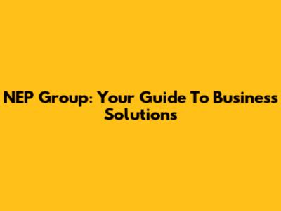 NEP Group: Your Guide To Business Solutions