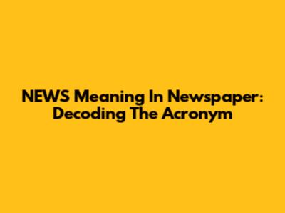 NEWS Meaning In Newspaper: Decoding The Acronym