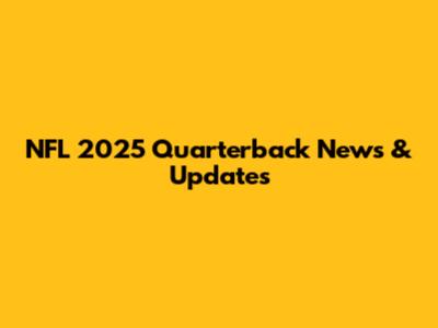 NFL 2025 Quarterback News & Updates