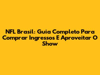 NFL Brasil: Guia Completo Para Comprar Ingressos E Aproveitar O Show