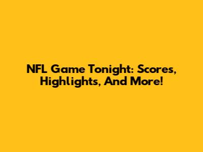 NFL Game Tonight: Scores, Highlights, And More!
