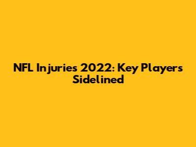 NFL Injuries 2022: Key Players Sidelined