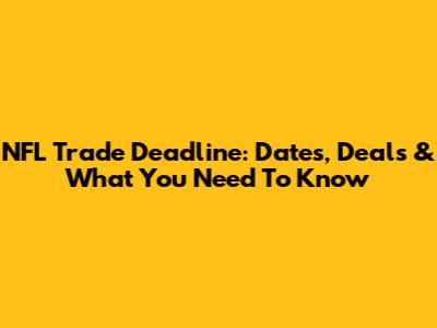 NFL Trade Deadline: Dates, Deals & What You Need To Know
