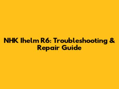 NHK Ihelm R6: Troubleshooting & Repair Guide