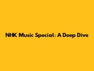 NHK Music Special: A Deep Dive