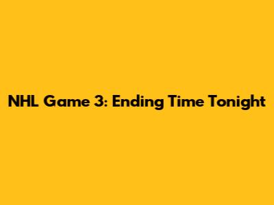 NHL Game 3: Ending Time Tonight