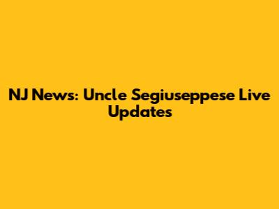 NJ News: Uncle Segiuseppese Live Updates
